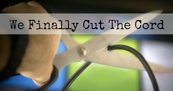We Finally Cut The Cord cut the cord